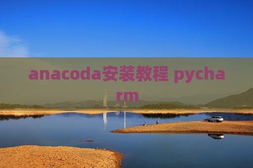 anacoda安装教程 pycharm anacoda安装教程 pycharm